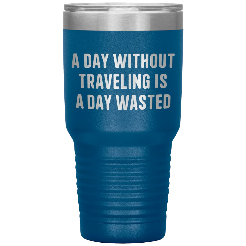 A Day Without Traveling Is a Day Wasted - Stainless Steel Insulated Travel Tumbler – Vacuum-Sealed, Double-Walled, BPA-Free, Laser Etched\