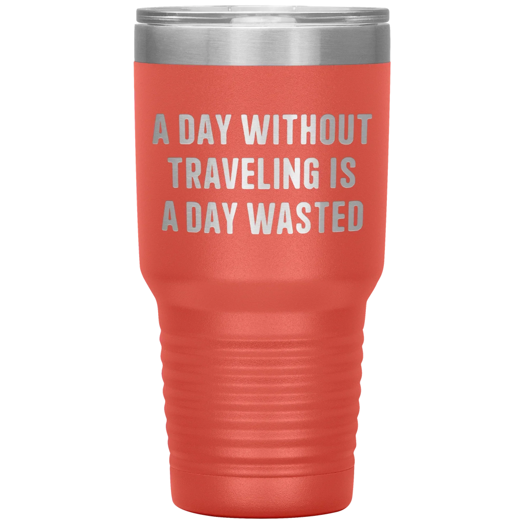 A Day Without Traveling Is a Day Wasted - Stainless Steel Insulated Travel Tumbler – Vacuum-Sealed, Double-Walled, BPA-Free, Laser Etched\