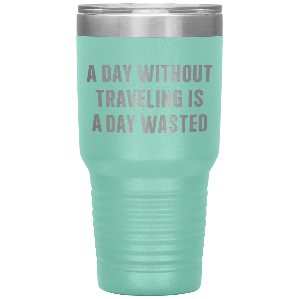 A Day Without Traveling Is a Day Wasted - Stainless Steel Insulated Travel Tumbler – Vacuum-Sealed, Double-Walled, BPA-Free, Laser Etched\