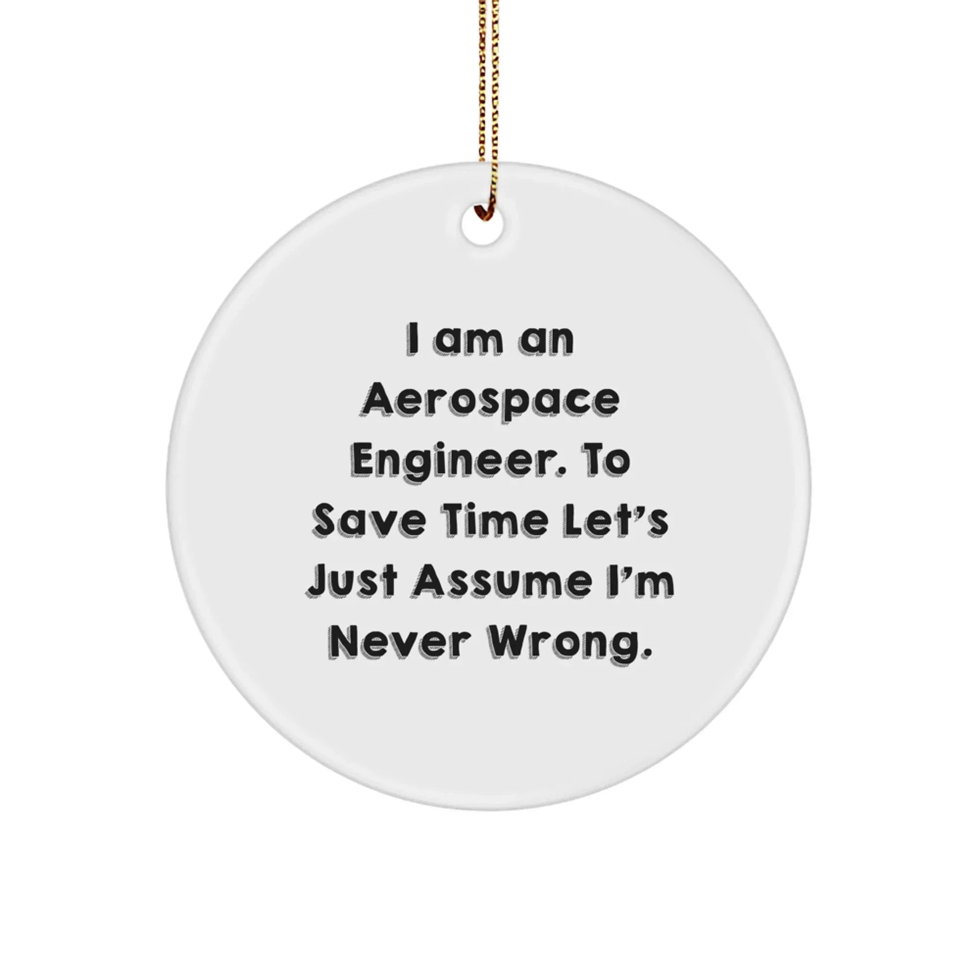 Aerospace Engineer Circle Ornament Gifts from Friends to Aerospace Engineer, 'I Am An Aerospace Engineer. To Save Time Let's Just Assume I'm Never Wrong.' Funny Christmas Unique Gift