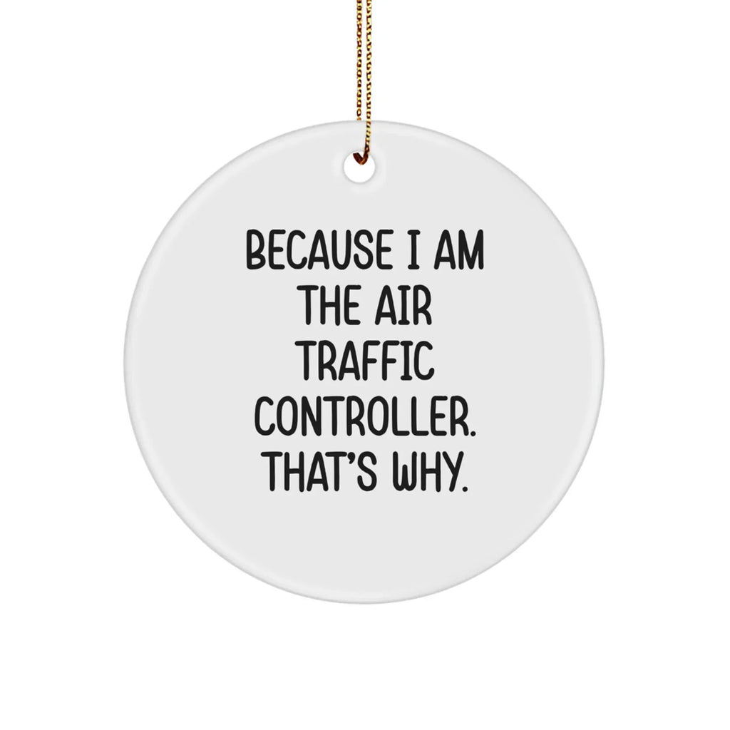 Air Traffic Controller Gifts Because I Am The Air Traffic Controller. That's Why. Circle Ornament, Funny Christmas Decor, Gifts from Friends, for Air Traffic Controller