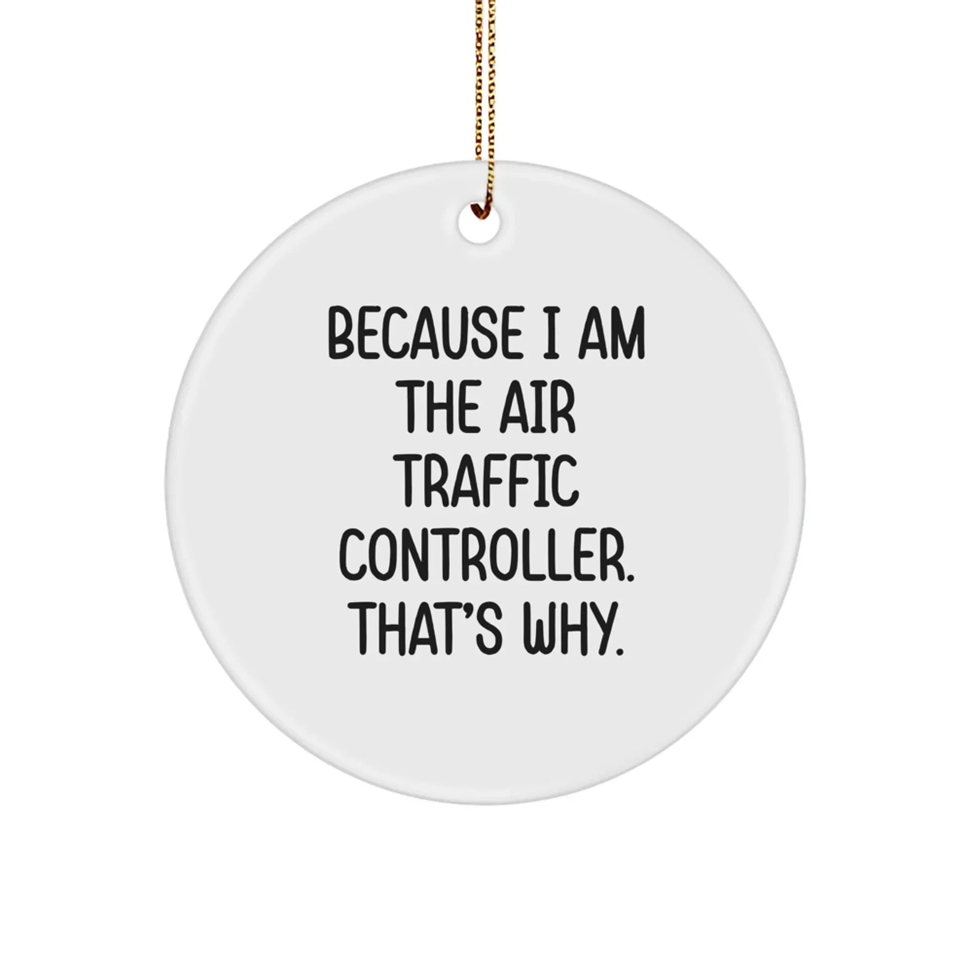 Air Traffic Controller Gifts Because I Am The Air Traffic Controller. That's Why. Circle Ornament, Funny Christmas Decor, Gifts from Friends, for Air Traffic Controller