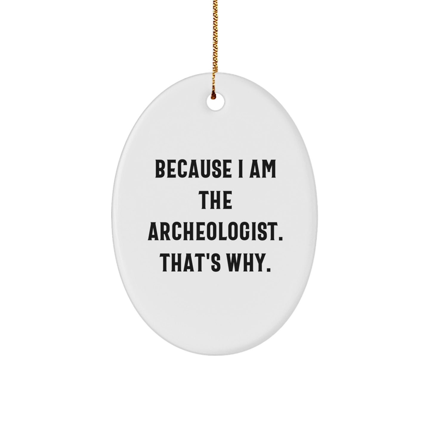 Archeologist Gifts for a Fun Christmas - 'Because I Am The Archeologist. That's Why.' Oval Ornament for Men, Women, and Friends, Gifts from Family, Coworkers, and More