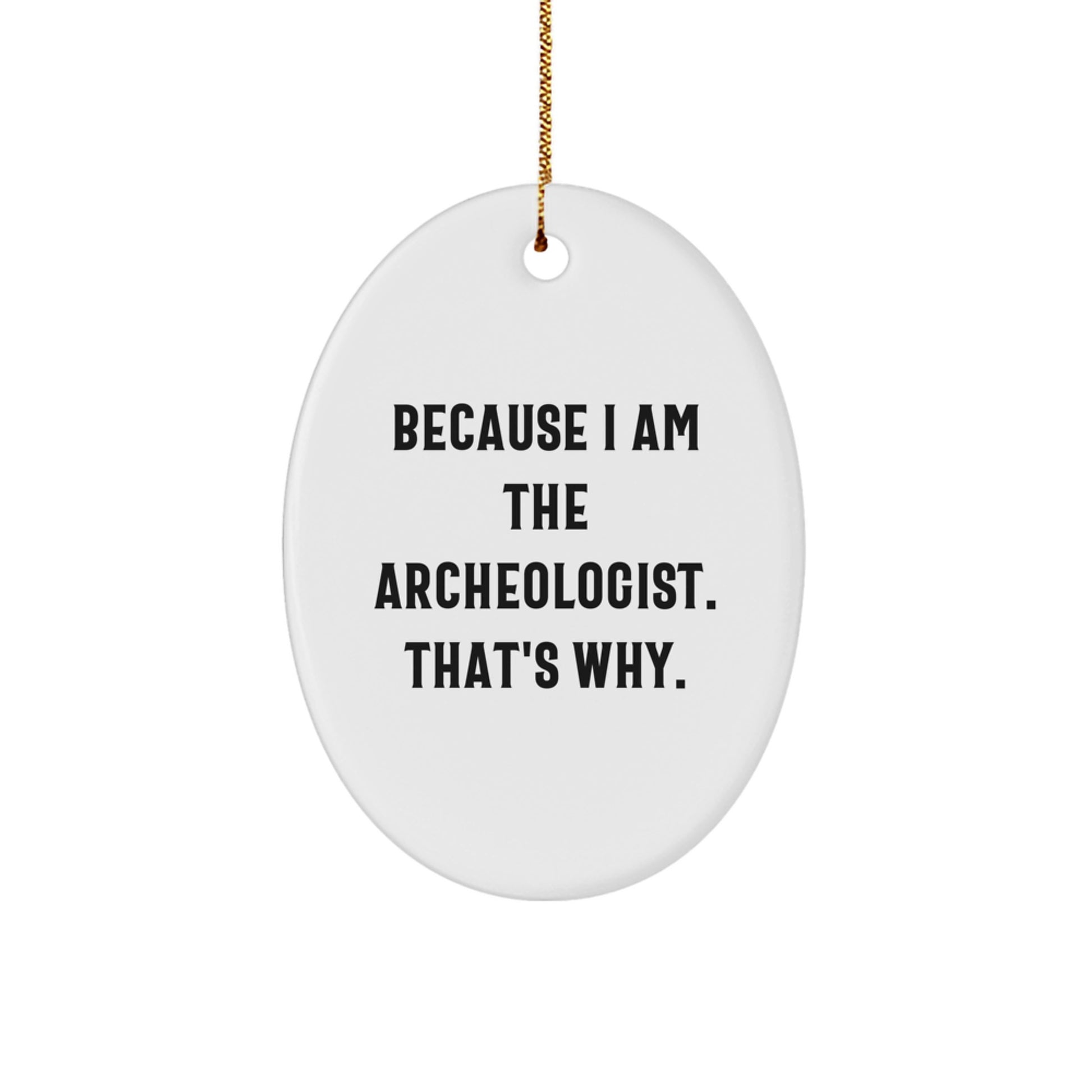 Archeologist Gifts for a Fun Christmas - 'Because I Am The Archeologist. That's Why.' Oval Ornament for Men, Women, and Friends, Gifts from Family, Coworkers, and More