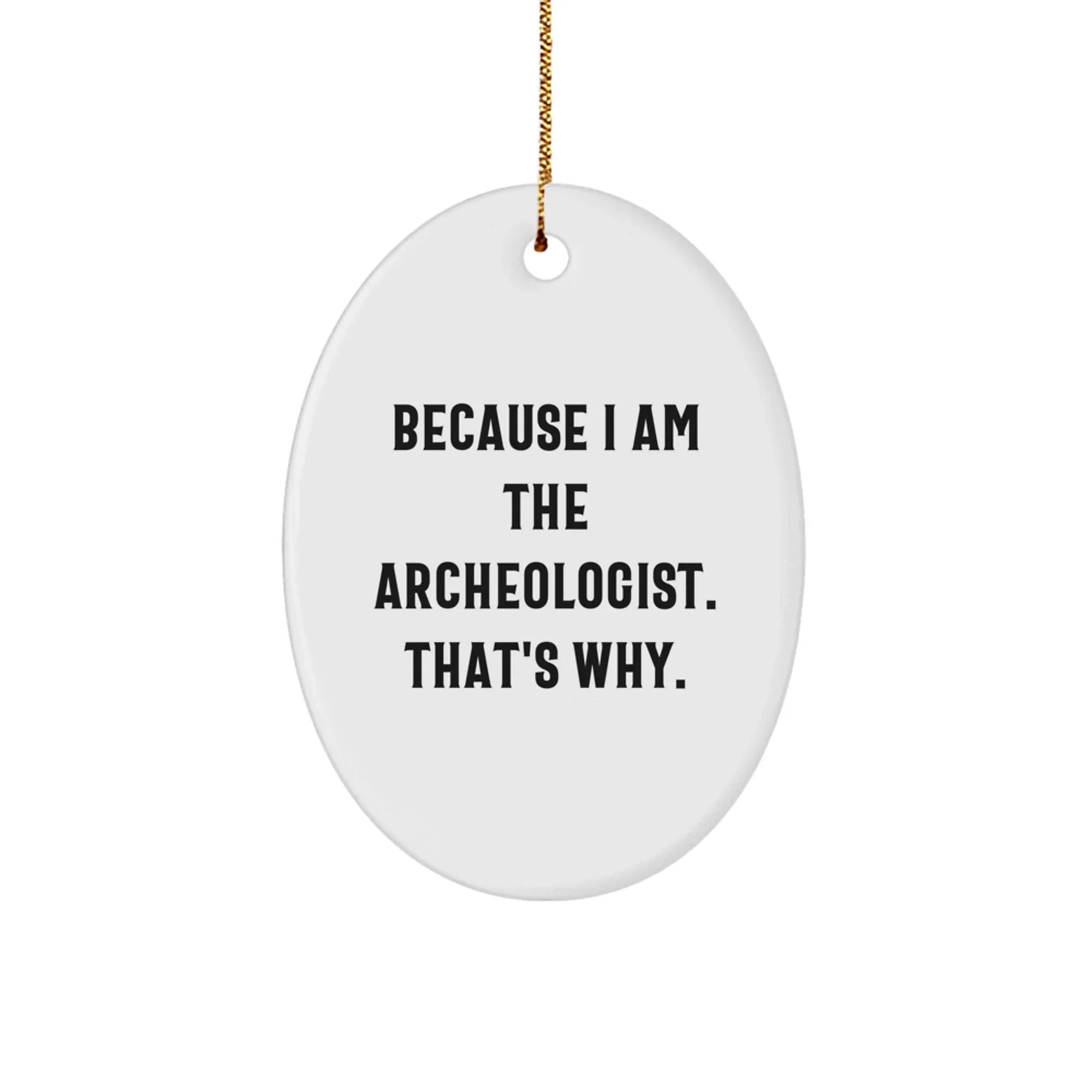 Archeologist Gifts for a Fun Christmas - 'Because I Am The Archeologist. That's Why.' Oval Ornament for Men, Women, and Friends, Gifts from Family, Coworkers, and More