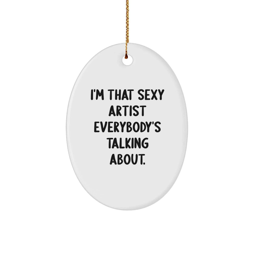 Artist Gifts, I'm That Sexy Artist Everybody's Talking About., Oval Ornament for Christmas, Gifts from Family to Friends