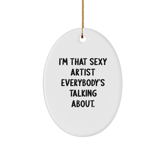 Artist Gifts, I'm That Sexy Artist Everybody's Talking About., Oval Ornament for Christmas, Gifts from Family to Friends