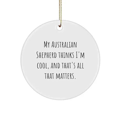 Australian Shepherd Dog Circle Ornament Gifts from Friends for Christmas - My Australian Shepherd Thinks I'm Cool, and That's All That Matters.