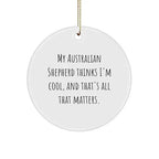 Australian Shepherd Dog Circle Ornament Gifts from Friends for Christmas - My Australian Shepherd Thinks I'm Cool, and That's All That Matters.