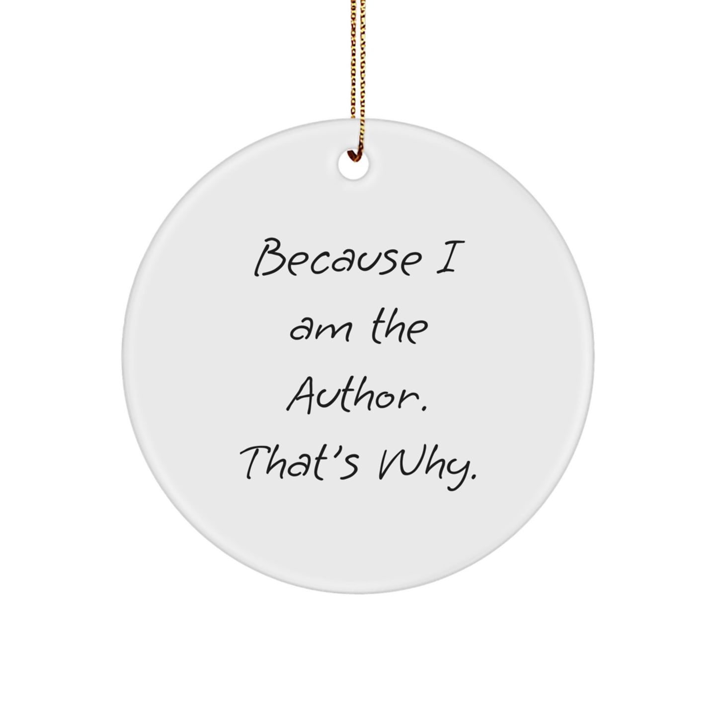 Author Gifts from Friends - Because I Am The Author. That's Why. Circle Ornament for Christmas