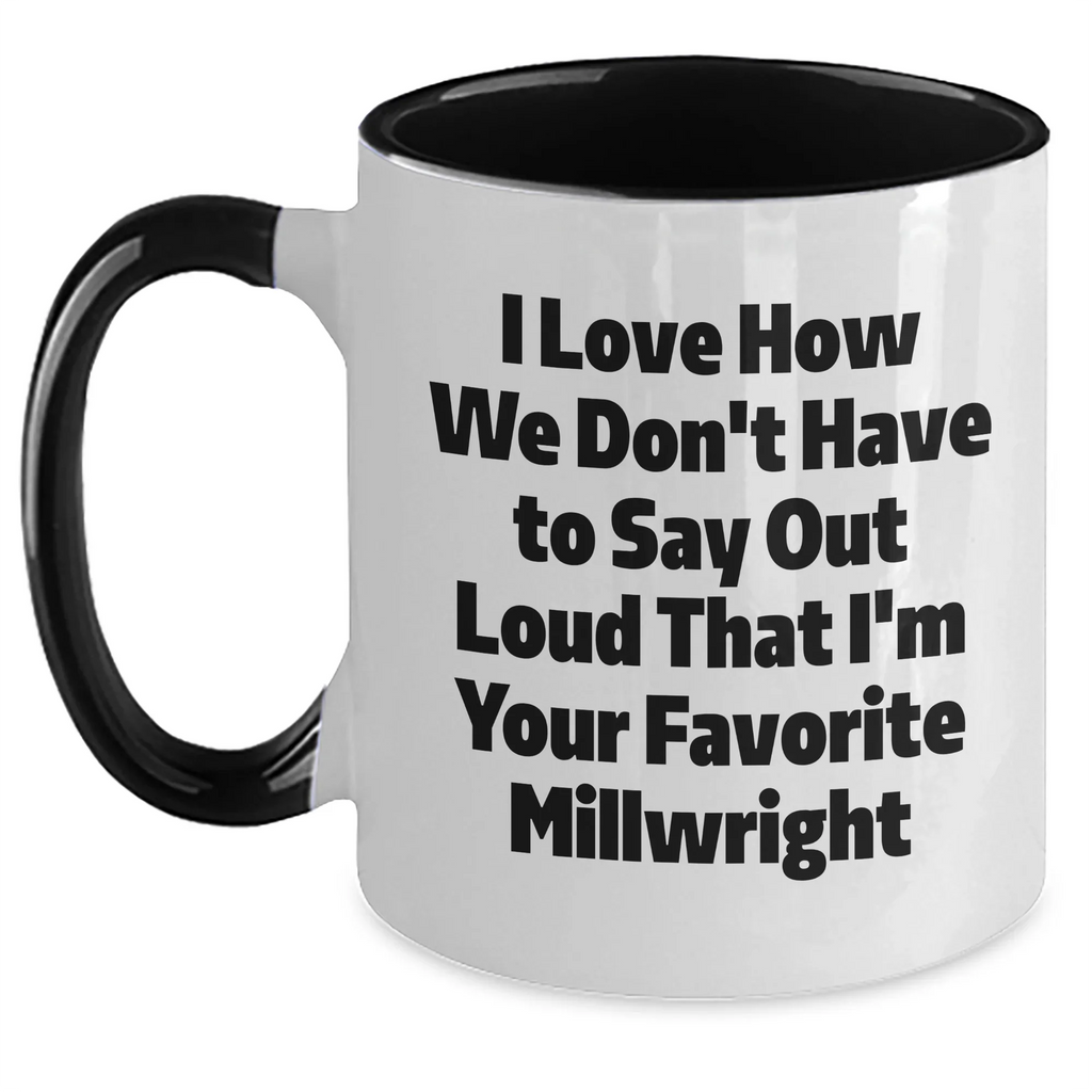 Funny Millwright Gifts from Family for Favorite Millwright, Two Tone Coffee Mug, I Love How We Don't Have To Say Out Loud That I'm Your Favorite Millwright, Graduation Unique Gifts