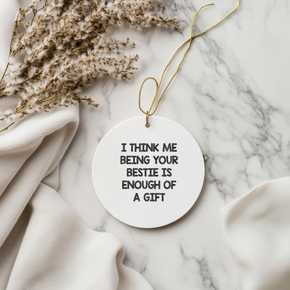 Bestie Gifts from Friends and Family, I Think Me Being Your Bestie is Enough of A Gift, Circle Ornament for Bestie, White, Christmas Unique Gifts, Bestie Circle Ornament (150-200 Characters in Total)