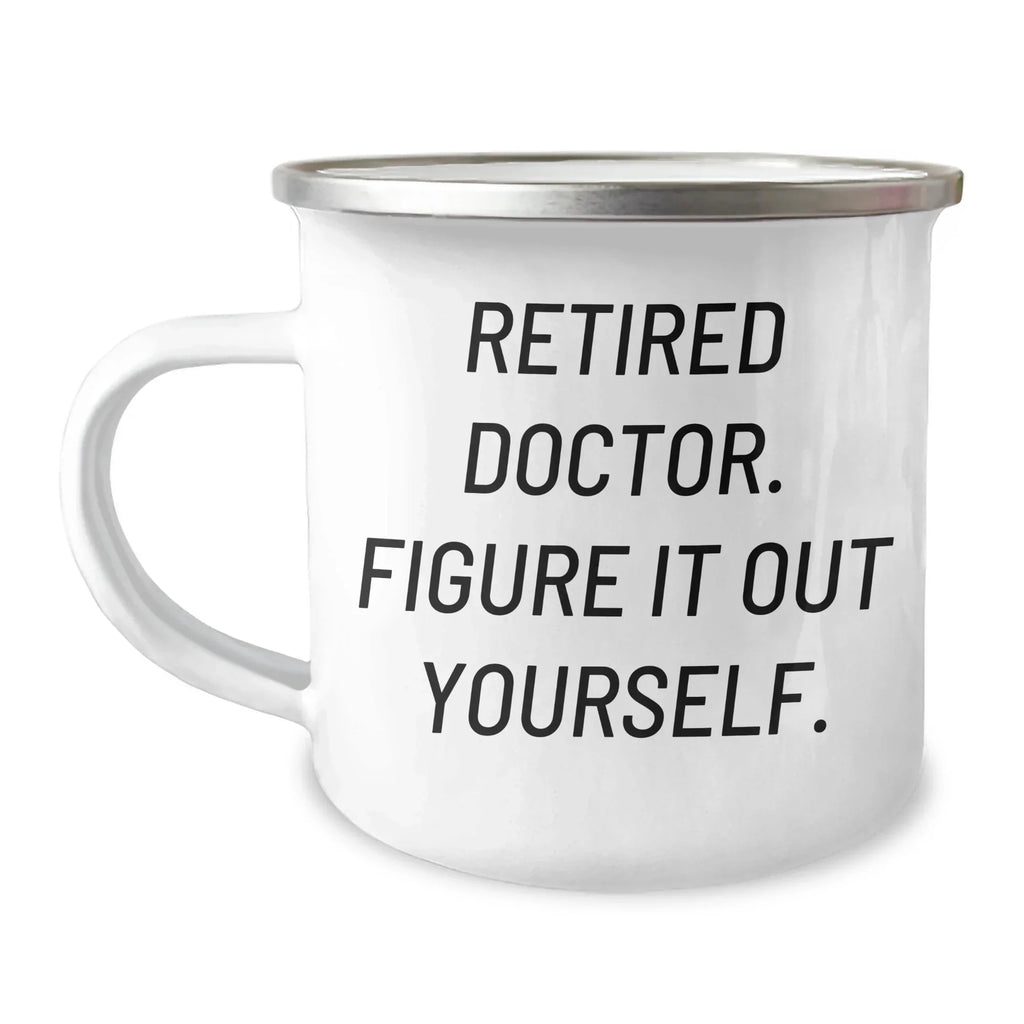 Funny Doctor Quote Camping Mug, Gifts from Men, Unique Gifts for Mother's Day, Gifts for Doctors, 'Retired Doctor. Figure It Out Yourself.'