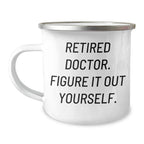 Funny Doctor Quote Camping Mug, Gifts from Men, Unique Gifts for Mother's Day, Gifts for Doctors, 'Retired Doctor. Figure It Out Yourself.'