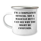 Funny Compliance Officer Gifts from Friends for Dad's Special Day - I'm A Compliance Officer. Not A Magician But I Can See Why You Might Be Confused. - 12 oz Camping Mug