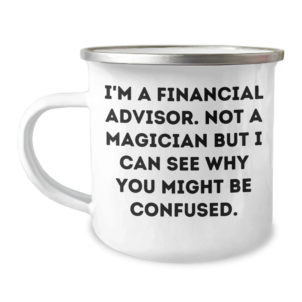 Funny Financial Advisor Gifts from Men to Financial Advisor - I'm A Financial Advisor. Not A Magician But I Can See Why You Might Be Confused. - Camping Mug for Father's Day
