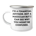 Funny Financial Advisor Gifts from Men to Financial Advisor - I'm A Financial Advisor. Not A Magician But I Can See Why You Might Be Confused. - Camping Mug for Father's Day