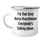 Funny Nurse Practitioner Gifts from Friends for Mother's Day Camping Mug, I'm That Sexy Nurse Practitioner Everybody's Talking About.