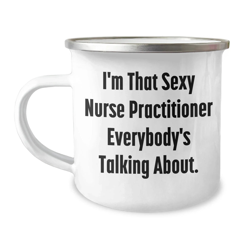 Funny Nurse Practitioner Gifts from Friends for Mother's Day Camping Mug, I'm That Sexy Nurse Practitioner Everybody's Talking About.