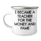 Funny Teacher Gifts for Mother's Day - Camping Mug from Friends, 'I Became A Teacher For The Money And Fame' Quote