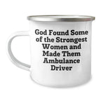 Funny Ambulance Driver Gifts from Men to Ambulance Driver, Camping Mug for Graduation, 'God Found Some Of The Strongest Women And Made Them Ambulance Driver'