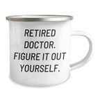 Funny Doctor Quote Camping Mug, Gifts from Men, Unique Gifts for Mother's Day, Gifts for Doctors, 'Retired Doctor. Figure It Out Yourself.'
