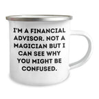 Funny Financial Advisor Gifts from Men to Financial Advisor - I'm A Financial Advisor. Not A Magician But I Can See Why You Might Be Confused. - Camping Mug for Father's Day