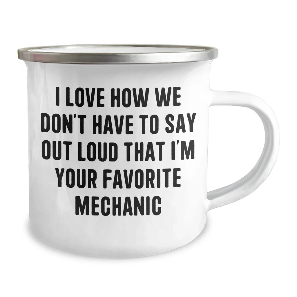 Funny Mechanic Gifts, Camping Mug for Mechanic, I Love How We Don't Have To Say Out Loud That I'm Your Favorite Mechanic, Gifts from Men to Mechanic, Unique Graduation Gifts