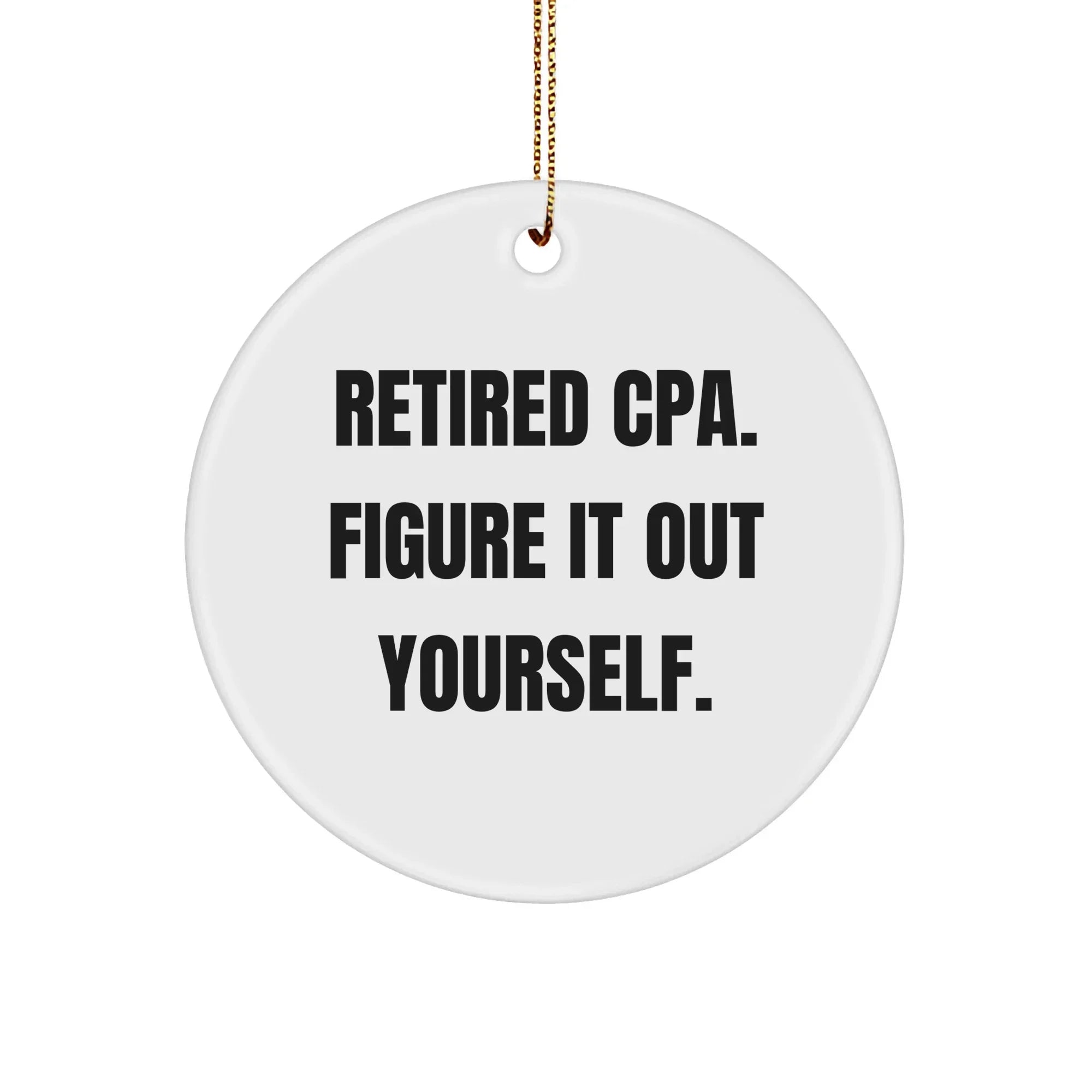 CPA Gifts from Friends - 'Retired Cpa. Figure It Out Yourself.' Circle Ornament for Men, Women, CPA, Christmas Unique Gifts