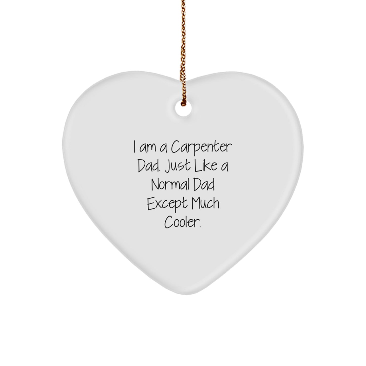 Carpenter Dad's Christmas Unique Gift - I Am A Carpenter Dad. Just Like A Normal Dad Except Much Cooler. Heart Ornament Gifts from Men for Christmas