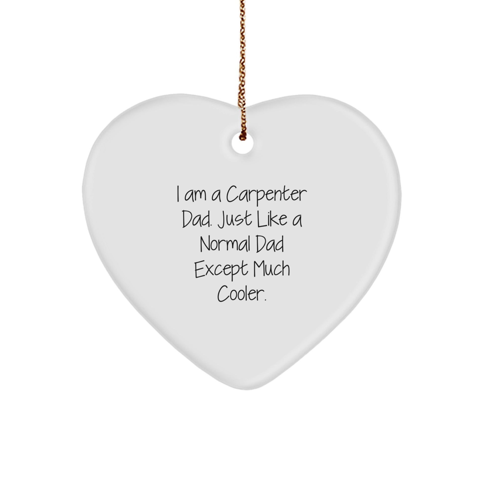 Carpenter Dad's Christmas Unique Gift - I Am A Carpenter Dad. Just Like A Normal Dad Except Much Cooler. Heart Ornament Gifts from Men for Christmas