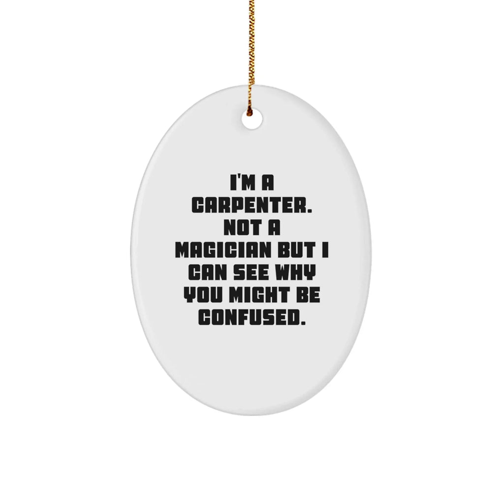 Carpenter Oval Ornament Gifts from Friends, Funny Christmas Decorations for Home, 'I'm A Carpenter. Not A Magician But I Can See Why You Might Be Confused.'