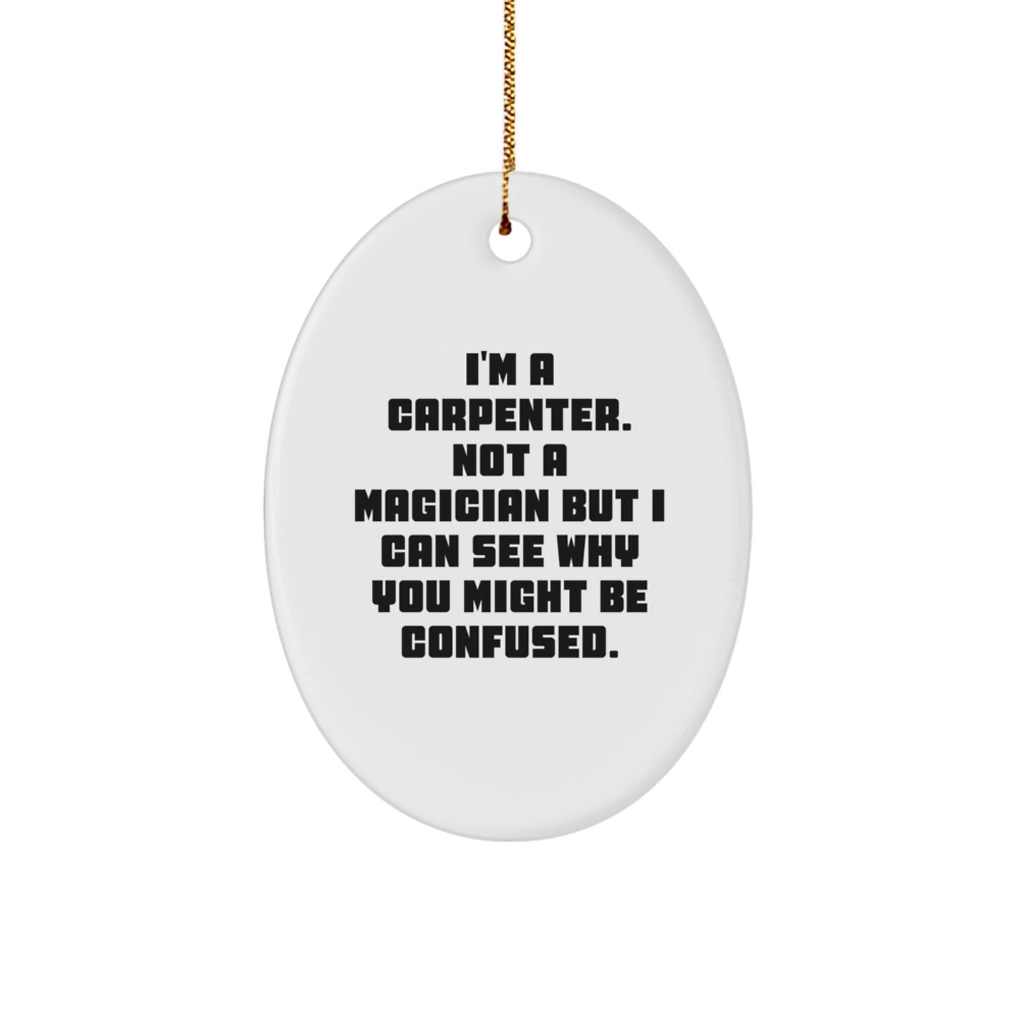 Carpenter Oval Ornament Gifts from Friends, Funny Christmas Decorations for Home, 'I'm A Carpenter. Not A Magician But I Can See Why You Might Be Confused.'