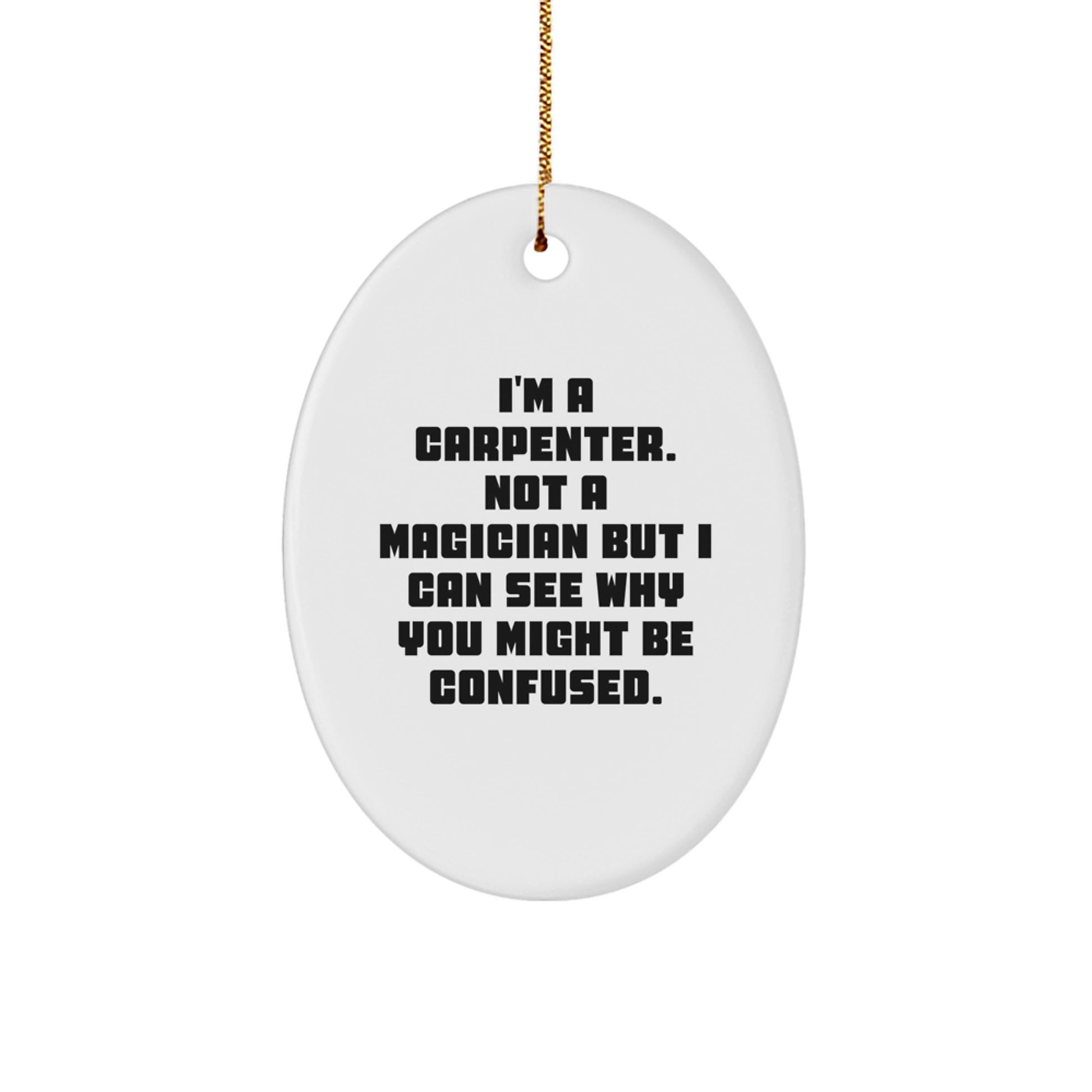Carpenter Oval Ornament Gifts from Friends, Funny Christmas Decorations for Home, 'I'm A Carpenter. Not A Magician But I Can See Why You Might Be Confused.'