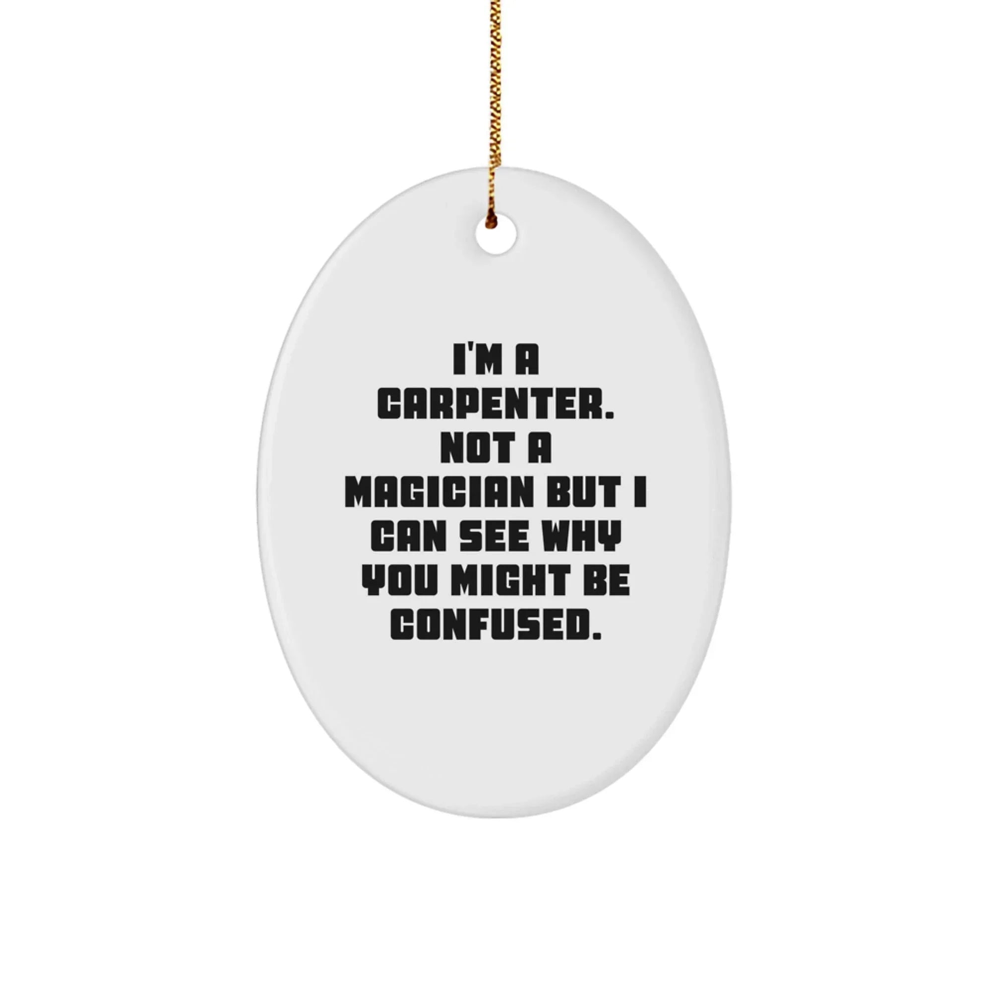 Carpenter Oval Ornament Gifts from Friends, Funny Christmas Decorations for Home, 'I'm A Carpenter. Not A Magician But I Can See Why You Might Be Confused.'