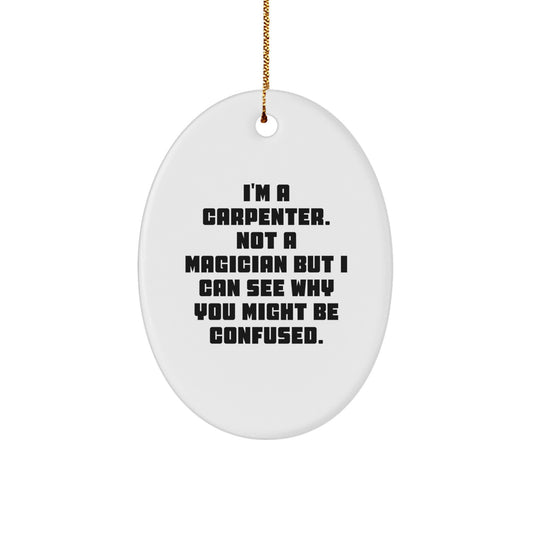 Carpenter Oval Ornament Gifts from Friends, Funny Christmas Decorations for Home, 'I'm A Carpenter. Not A Magician But I Can See Why You Might Be Confused.'