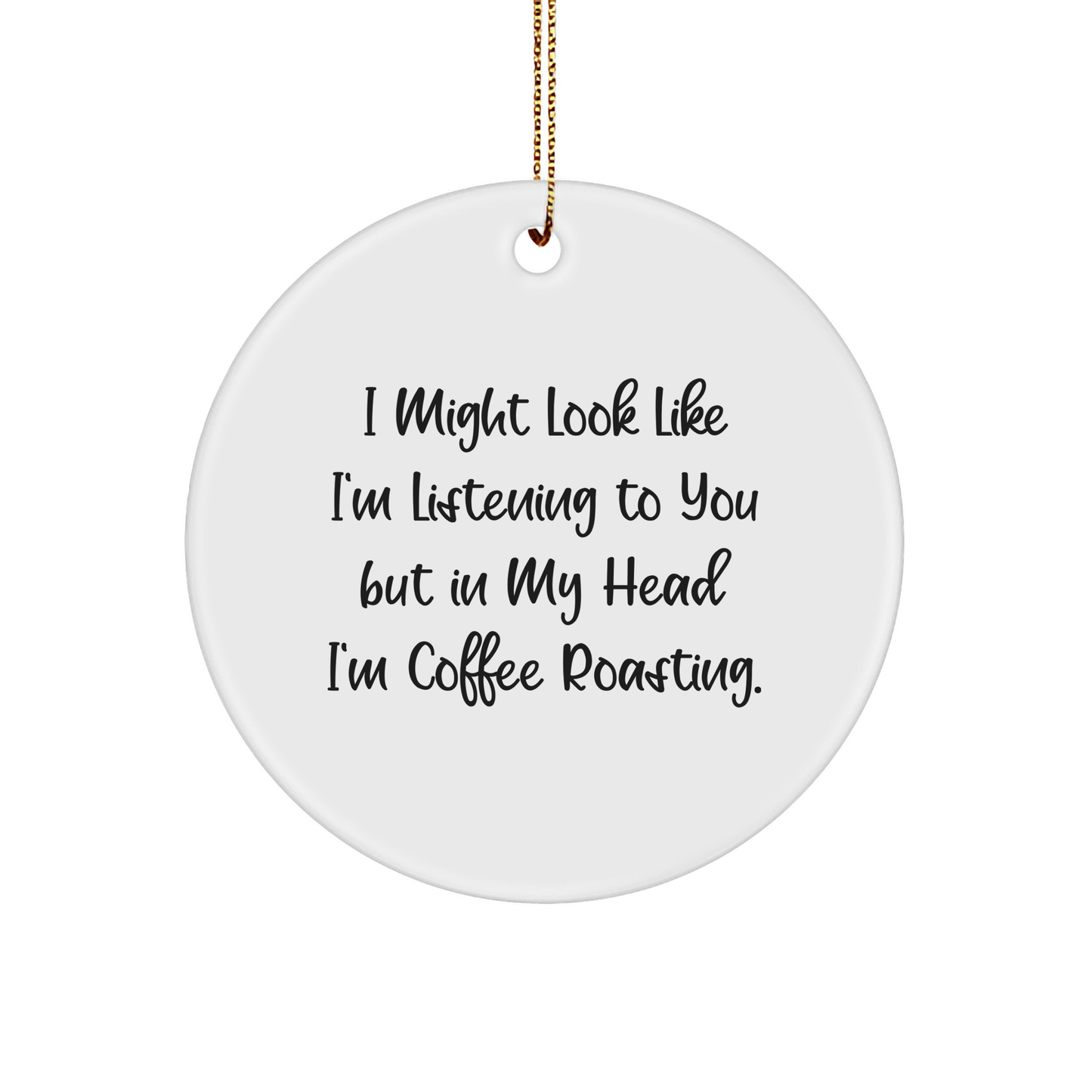 Coffee Roasting Gifts for Friends and Family, Funny Circle Ornament, 'I Might Look Like I'm Listening...'