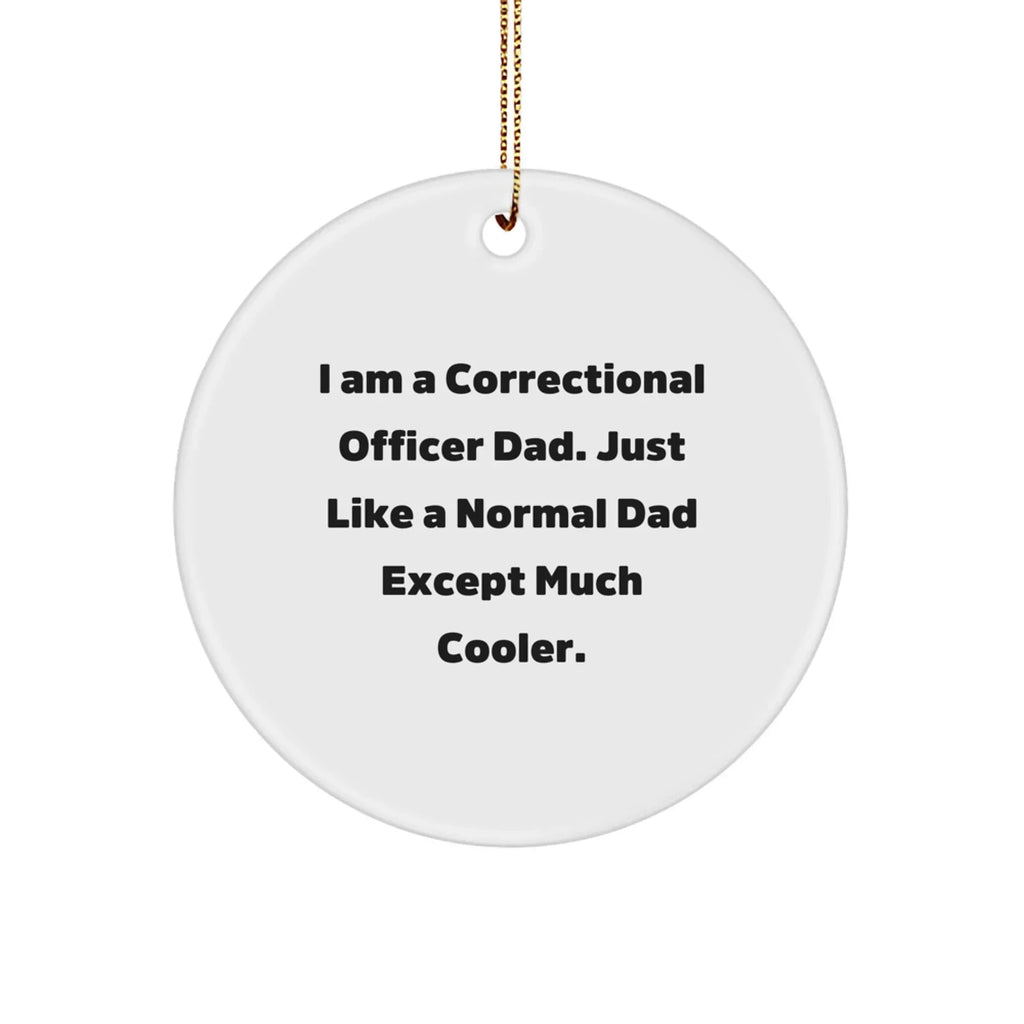 Correctional Officer Dad Gifts, I Am A Correctional Officer Dad. Just Like A Normal Dad Except Much Cooler., Funny Circle Ornament, Christmas Unique Gifts from Men to Correctional Officer
