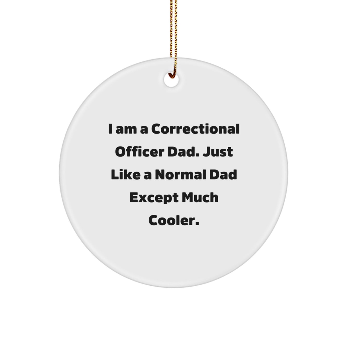 Correctional Officer Dad Gifts, I Am A Correctional Officer Dad. Just Like A Normal Dad Except Much Cooler., Funny Circle Ornament, Christmas Unique Gifts from Men to Correctional Officer