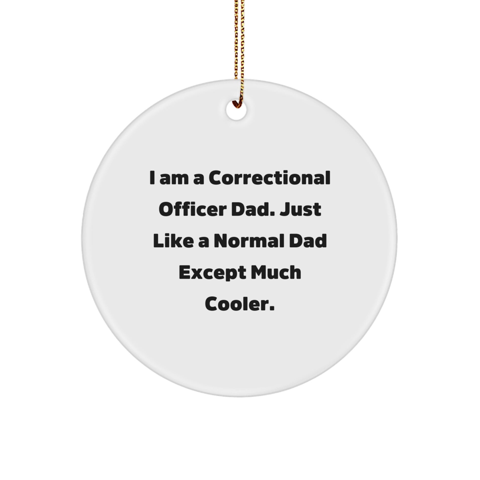 Correctional Officer Dad Gifts, I Am A Correctional Officer Dad. Just Like A Normal Dad Except Much Cooler., Funny Circle Ornament, Christmas Unique Gifts from Men to Correctional Officer