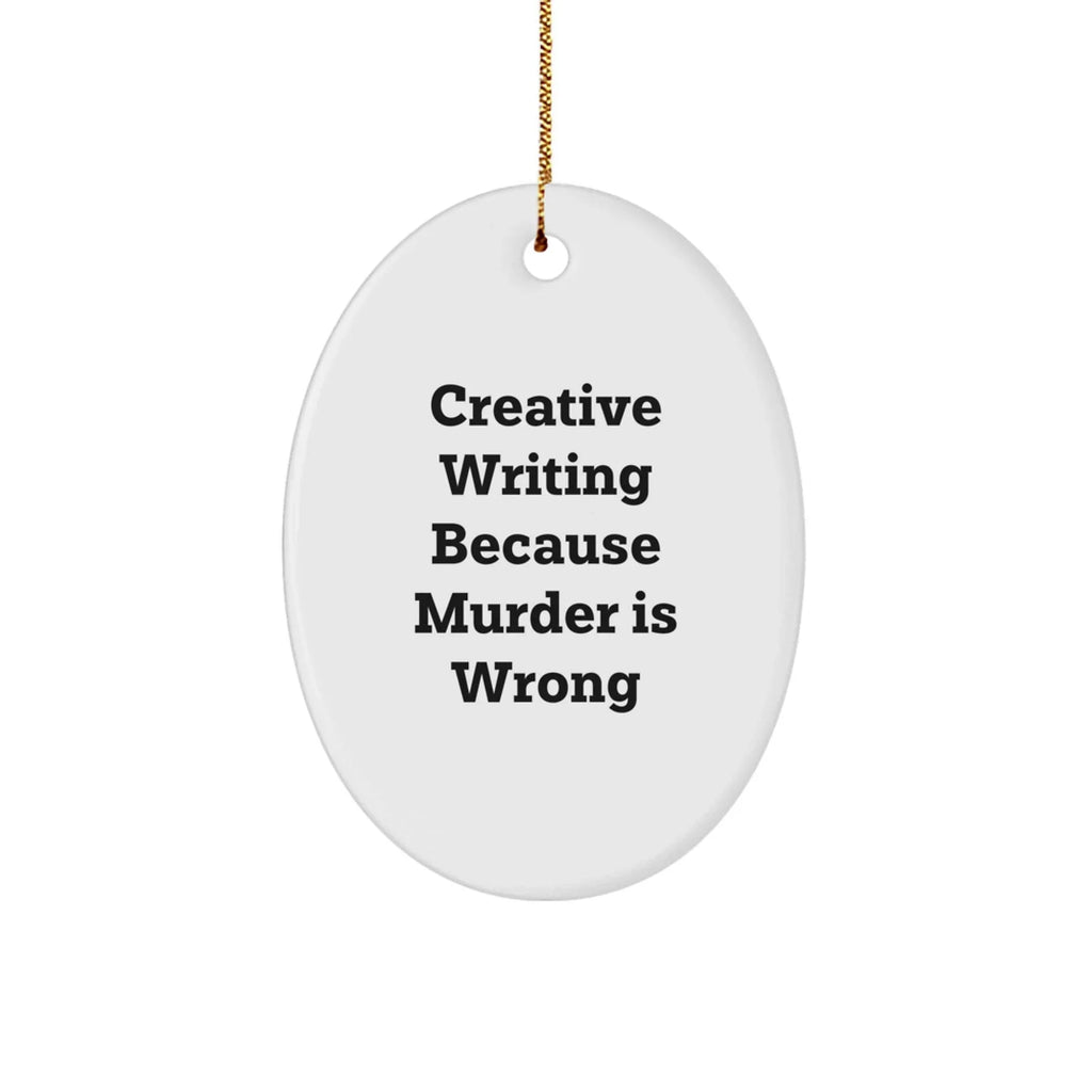 Creative Writing Gifts for Men from Friends - Oval Ornament with Quote 'Creative Writing Because Murder Is Wrong' - Christmas Unique Gifts