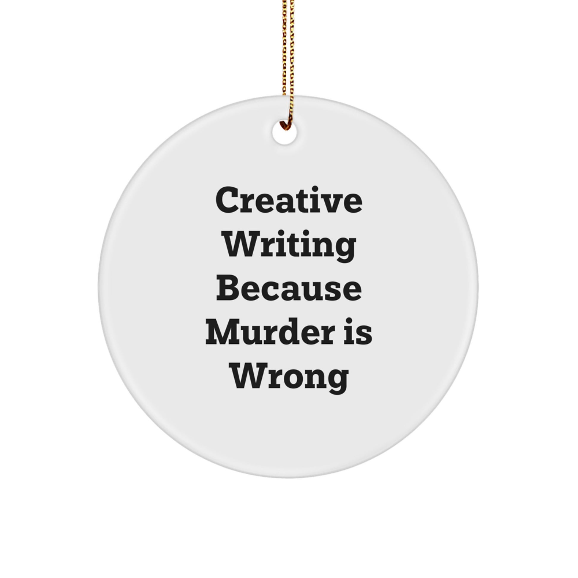 Creative Writing Inspiration Gifts from Friends for Men and Women - Circle Ornament with Quote 'Creative Writing Because Murder Is Wrong', Funny Christmas Ornament