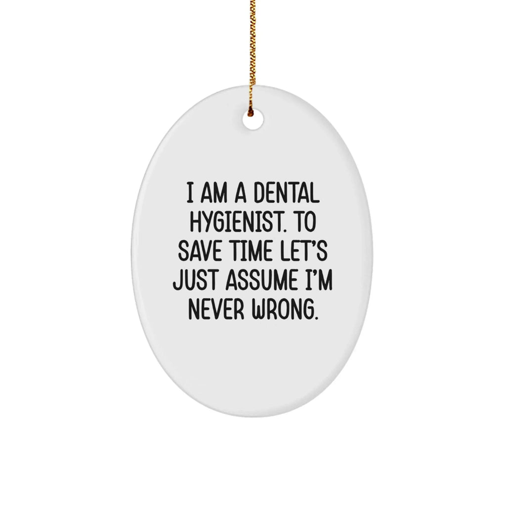 Dental Hygienist Gifts from Friends - Funny Oval Ornament, I Am A Dental Hygienist. To Save Time Let's Just Assume I'm Never Wrong., Christmas Unique Gifts for Dental Hygienist