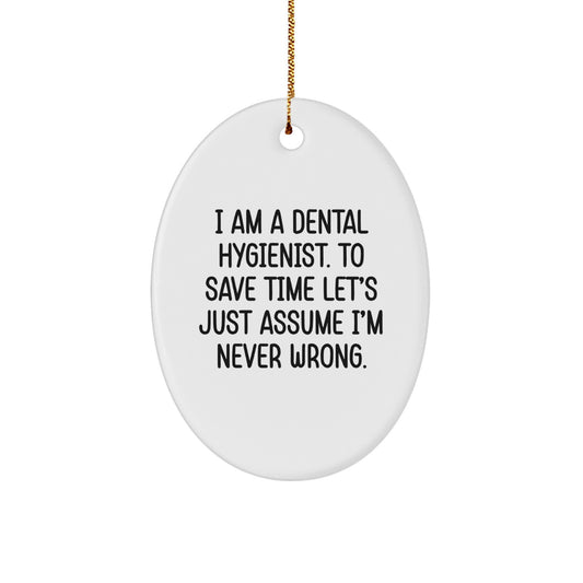 Dental Hygienist Gifts from Friends - Funny Oval Ornament, I Am A Dental Hygienist. To Save Time Let's Just Assume I'm Never Wrong., Christmas Unique Gifts for Dental Hygienist