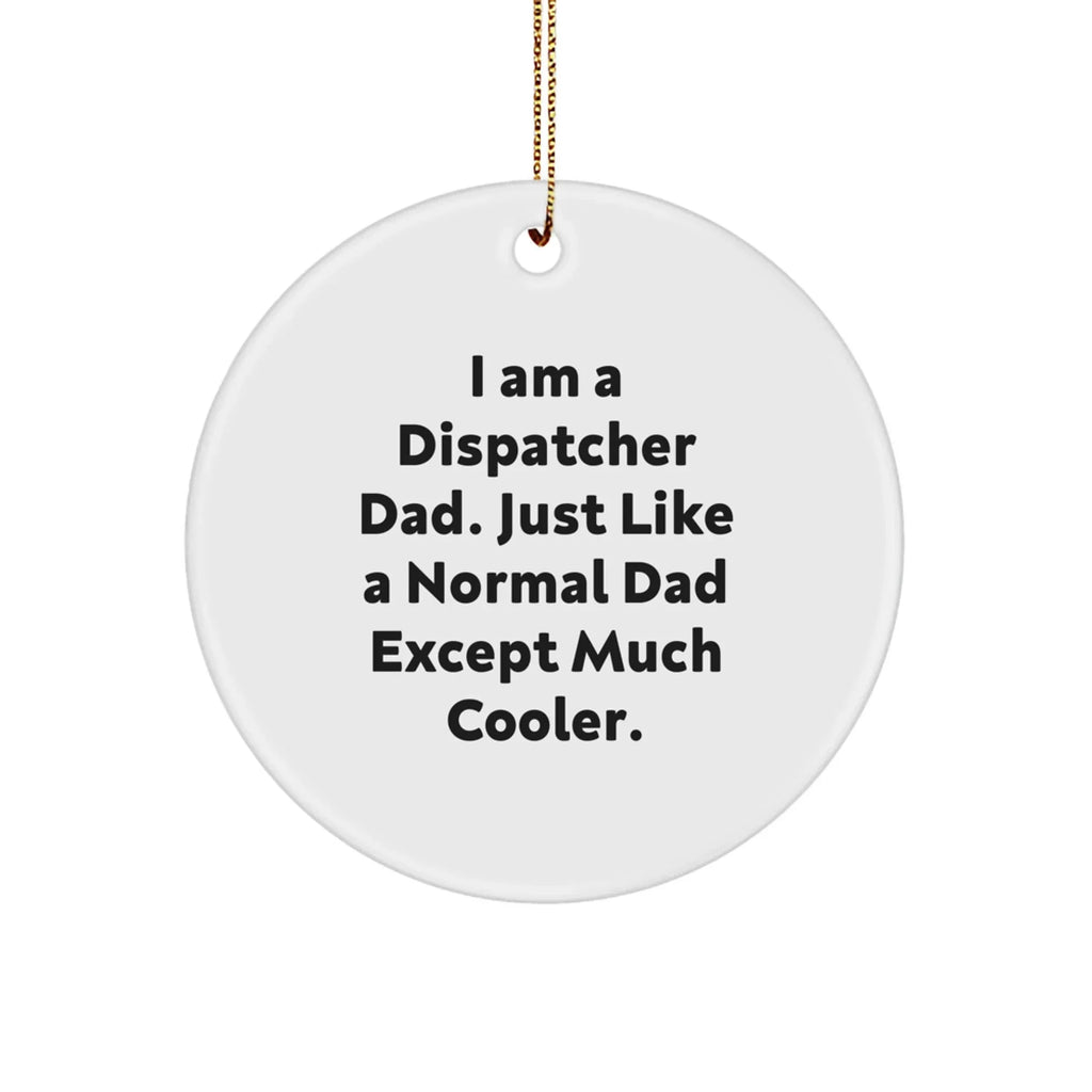 Dispatcher Dad Gifts, I Am A Dispatcher Dad, Funny Christmas Circle Ornament for Friends, Family, Coworkers, 'Just Like A Normal Dad Except Much Cooler'