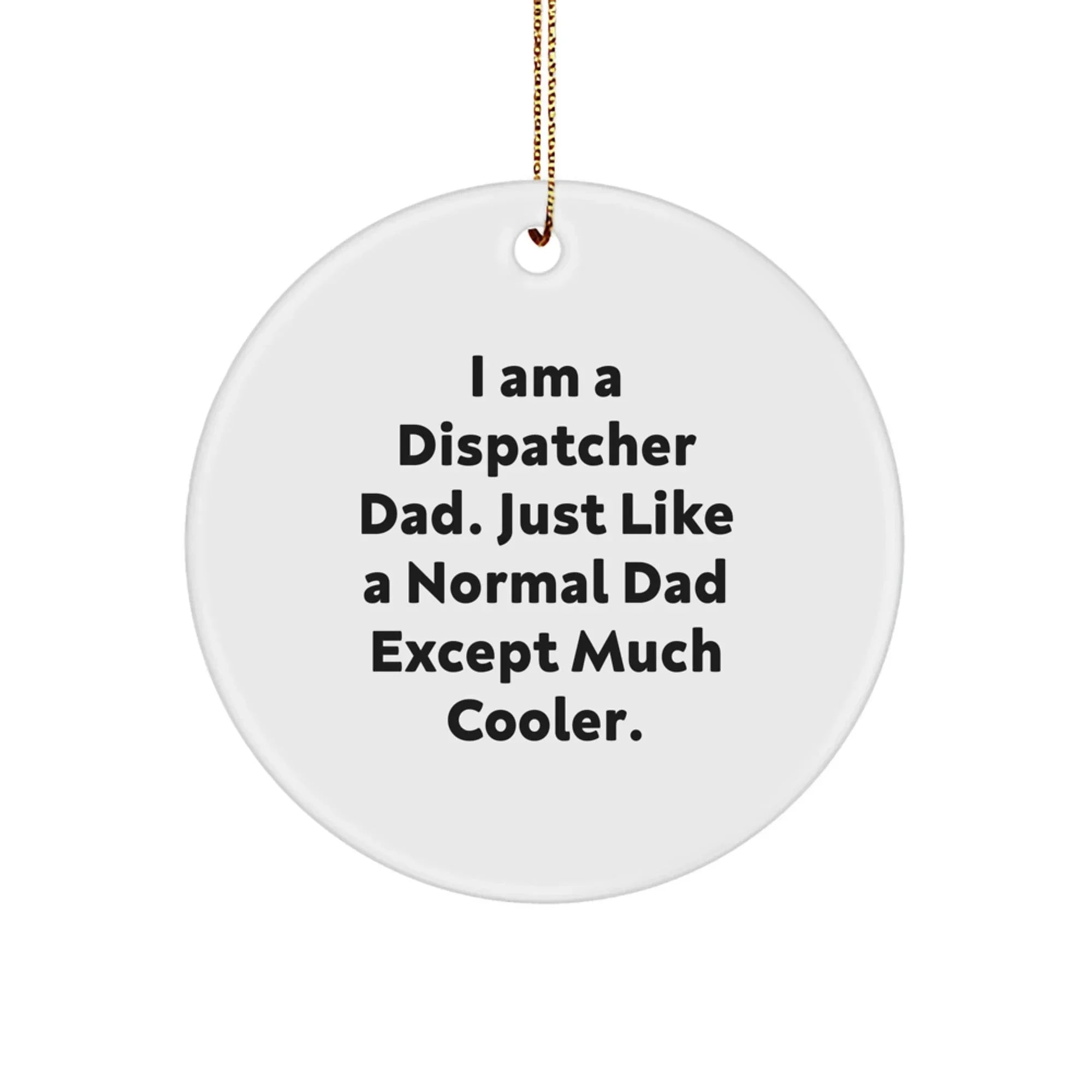 Dispatcher Dad Gifts, I Am A Dispatcher Dad, Funny Christmas Circle Ornament for Friends, Family, Coworkers, 'Just Like A Normal Dad Except Much Cooler'