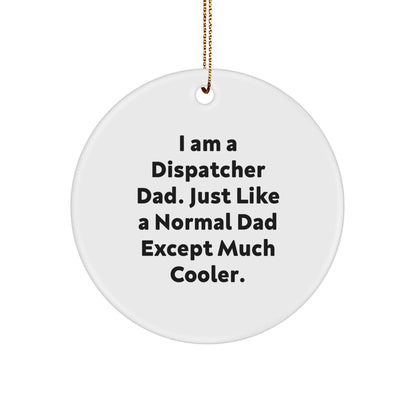 Dispatcher Dad Gifts, I Am A Dispatcher Dad, Funny Christmas Circle Ornament for Friends, Family, Coworkers, 'Just Like A Normal Dad Except Much Cooler'