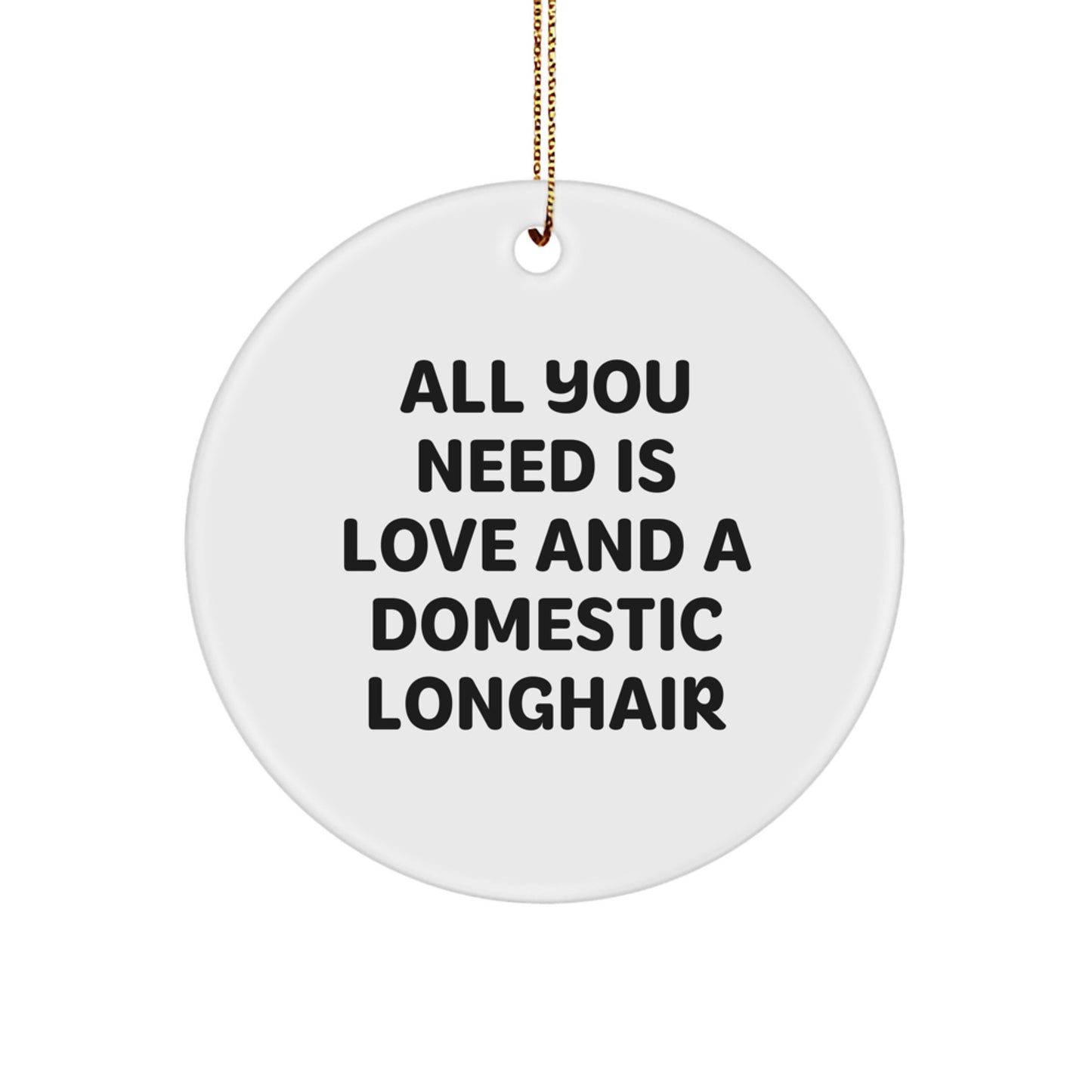 Domestic Longhair Cat Gifts from Friends for Christmas - 'All You Need Is Love And A Domestic Longhair' Circle Ornament