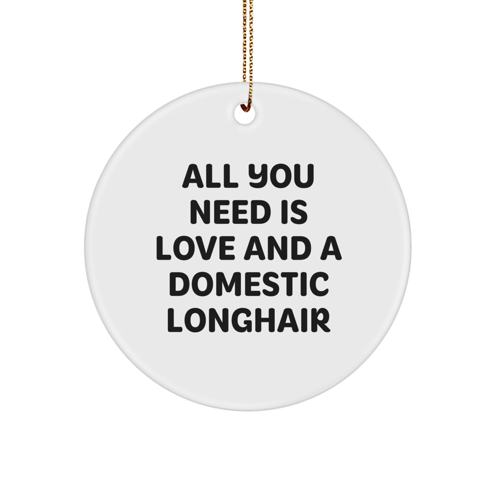 Domestic Longhair Cat Gifts from Friends for Christmas - 'All You Need Is Love And A Domestic Longhair' Circle Ornament