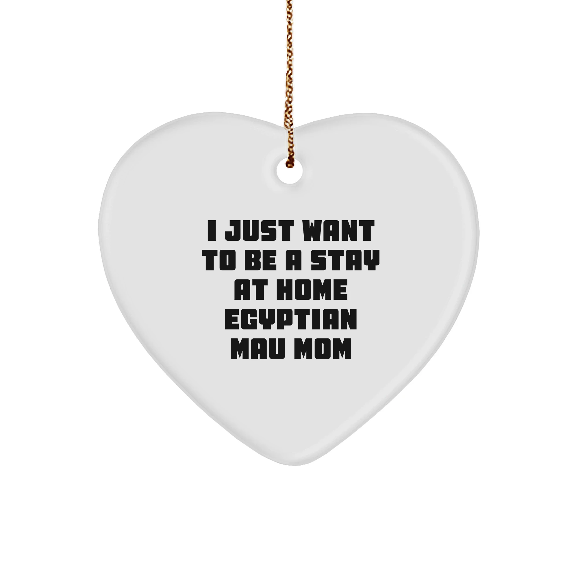 Egyptian Mau Cat Mom Gifts, I Just Want To Be A Stay At Home Mom, Heart Ornament, Christmas Unique Gifts from Family to Egyptian Mau Cat Lovers